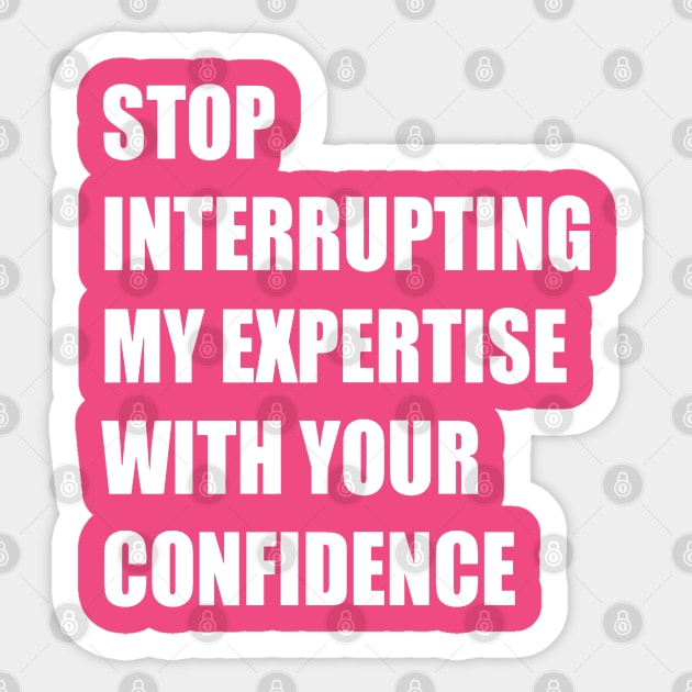 Stop Interrupting My Expertise With Your Confidence Quote Sticker by taiche